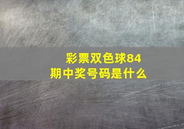 彩票双色球84期中奖号码是什么