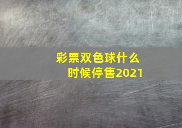 彩票双色球什么时候停售2021