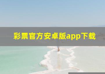 彩票官方安卓版app下载