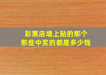 彩票店墙上贴的那个那些中奖的都是多少钱