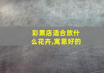 彩票店适合放什么花卉,寓意好的