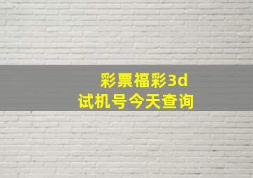 彩票福彩3d试机号今天查询