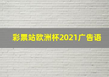 彩票站欧洲杯2021广告语