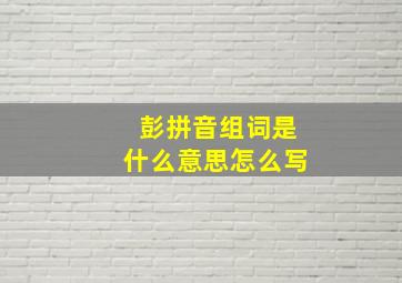 彭拼音组词是什么意思怎么写