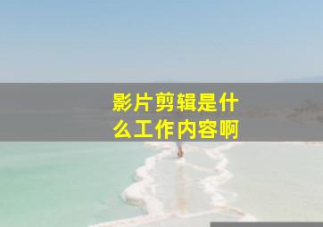 影片剪辑是什么工作内容啊