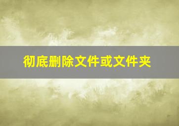 彻底删除文件或文件夹