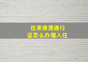 往来港澳通行证怎么办理入住