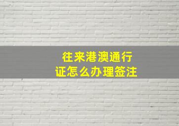 往来港澳通行证怎么办理签注