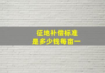 征地补偿标准是多少钱每亩一