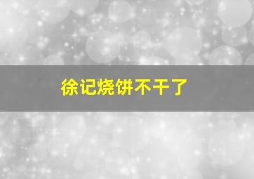 徐记烧饼不干了