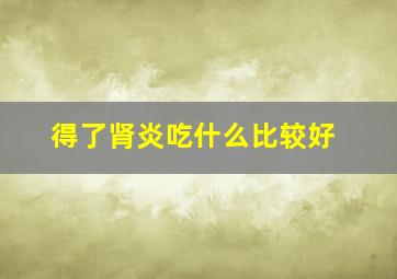 得了肾炎吃什么比较好