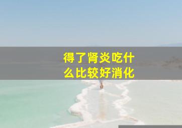 得了肾炎吃什么比较好消化