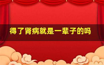 得了肾病就是一辈子的吗