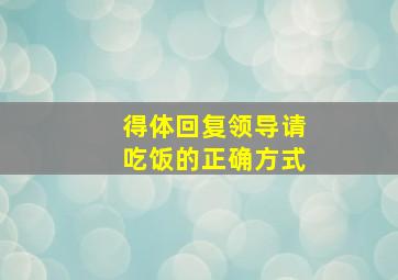 得体回复领导请吃饭的正确方式