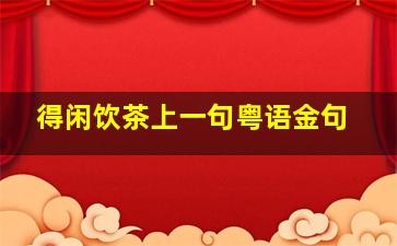 得闲饮茶上一句粤语金句