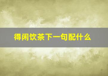 得闲饮茶下一句配什么