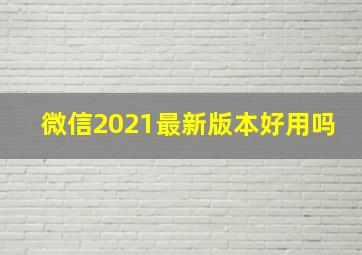 微信2021最新版本好用吗