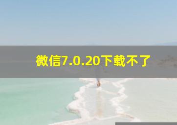 微信7.0.20下载不了