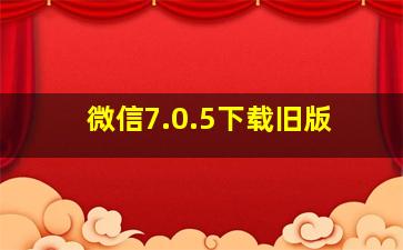 微信7.0.5下载旧版