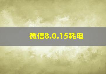 微信8.0.15耗电