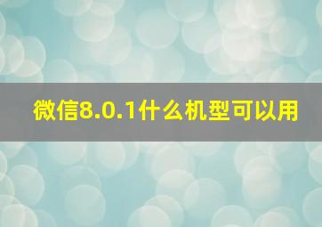 微信8.0.1什么机型可以用