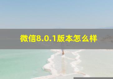 微信8.0.1版本怎么样