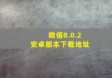 微信8.0.2安卓版本下载地址