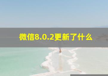 微信8.0.2更新了什么