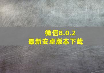 微信8.0.2最新安卓版本下载