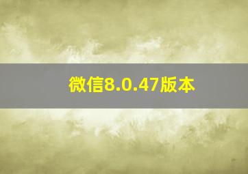 微信8.0.47版本