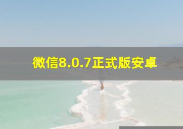 微信8.0.7正式版安卓