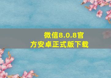 微信8.0.8官方安卓正式版下载