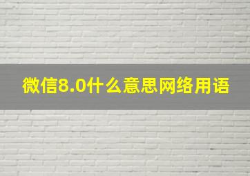 微信8.0什么意思网络用语