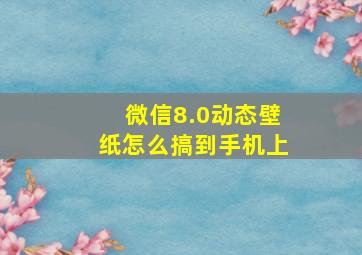 微信8.0动态壁纸怎么搞到手机上