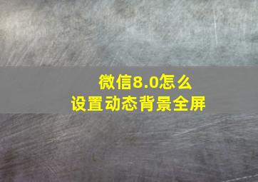 微信8.0怎么设置动态背景全屏