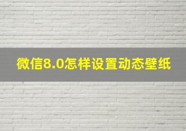 微信8.0怎样设置动态壁纸