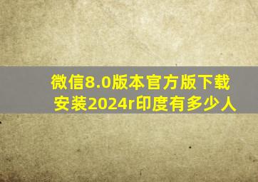 微信8.0版本官方版下载安装2024r印度有多少人