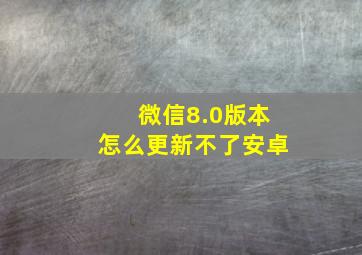 微信8.0版本怎么更新不了安卓