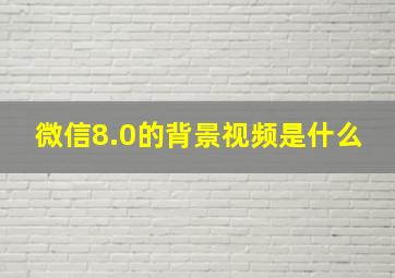 微信8.0的背景视频是什么