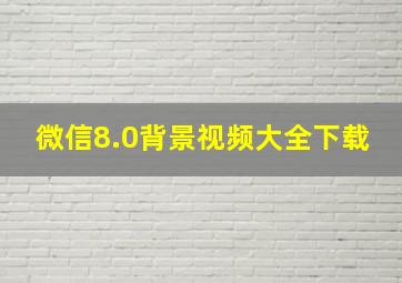 微信8.0背景视频大全下载