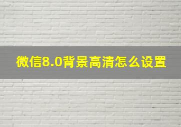 微信8.0背景高清怎么设置