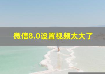 微信8.0设置视频太大了