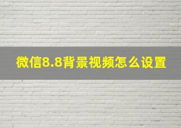 微信8.8背景视频怎么设置