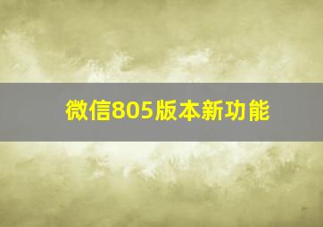 微信805版本新功能