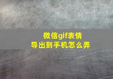 微信gif表情导出到手机怎么弄