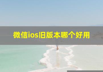 微信ios旧版本哪个好用