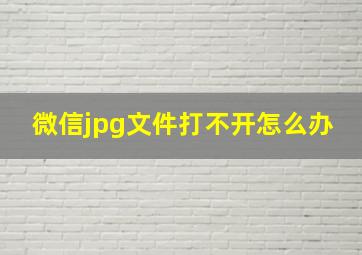 微信jpg文件打不开怎么办