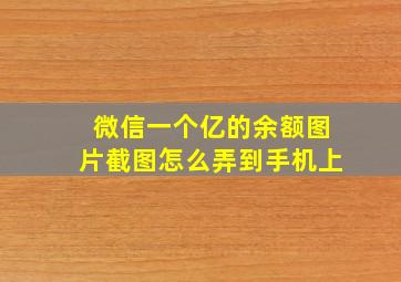 微信一个亿的余额图片截图怎么弄到手机上