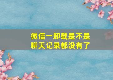 微信一卸载是不是聊天记录都没有了