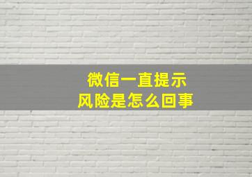 微信一直提示风险是怎么回事